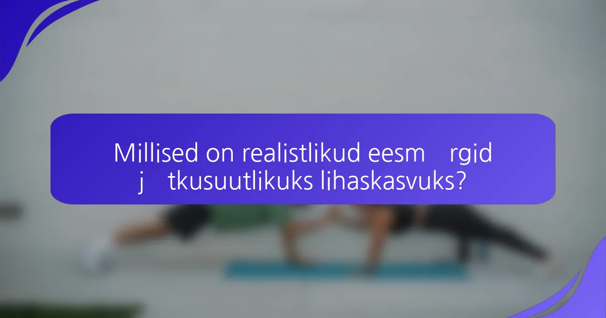 Millised on realistlikud eesmärgid jätkusuutlikuks lihaskasvuks?