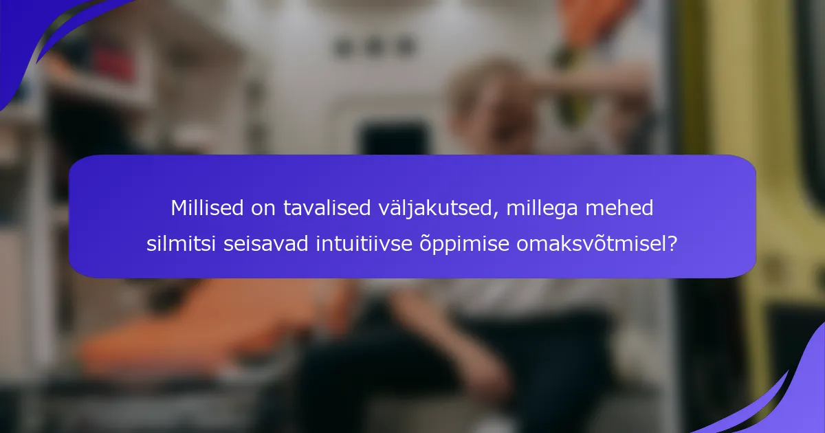 Millised on tavalised väljakutsed, millega mehed silmitsi seisavad intuitiivse õppimise omaksvõtmisel?
