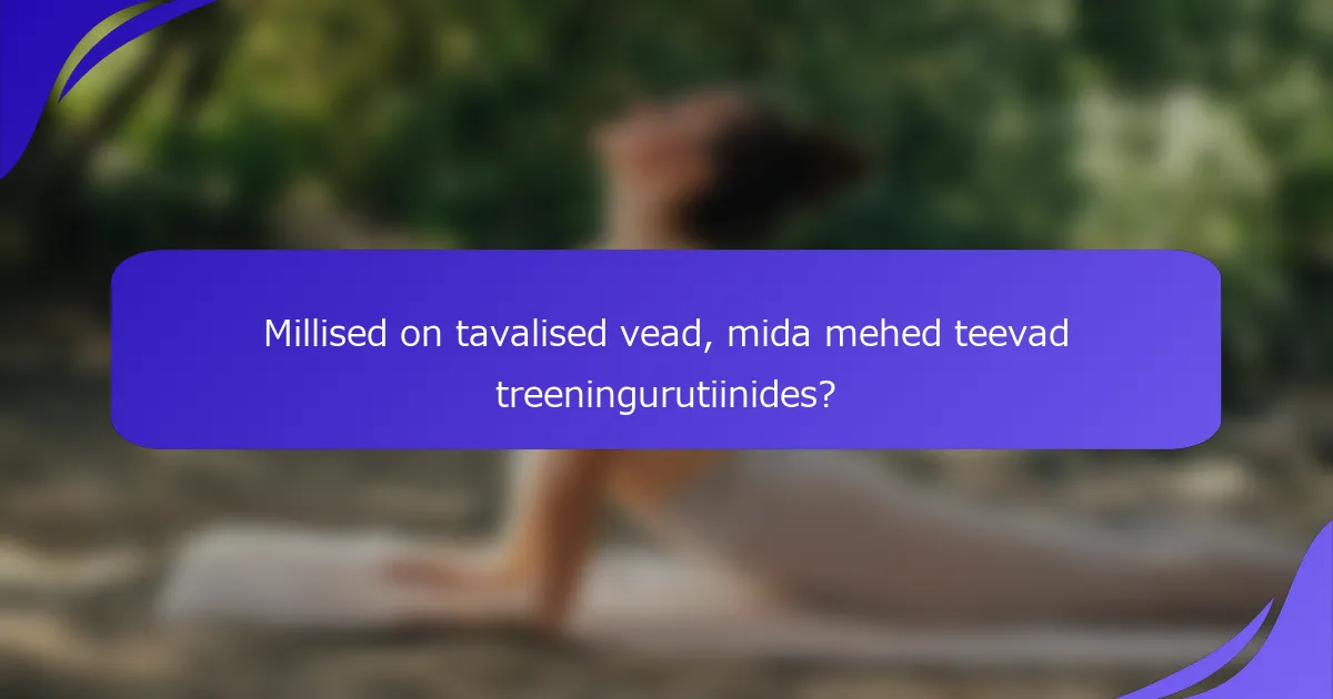 Millised on tavalised vead, mida mehed teevad treeningurutiinides?