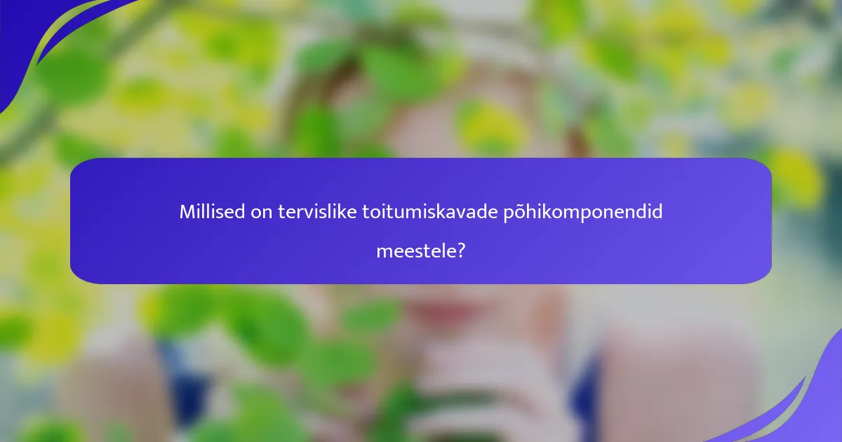 Millised on tervislike toitumiskavade põhikomponendid meestele?