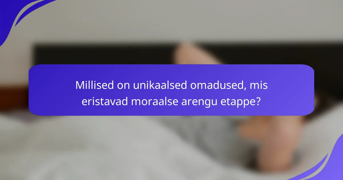 Millised on unikaalsed omadused, mis eristavad moraalse arengu etappe?