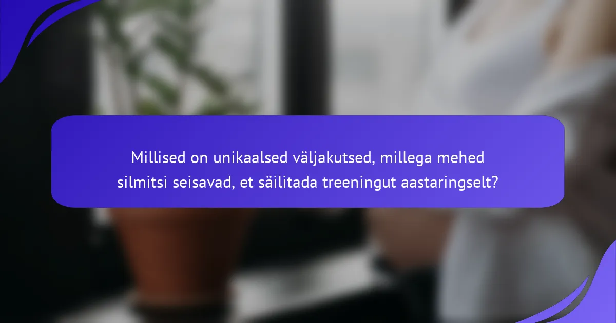 Millised on unikaalsed väljakutsed, millega mehed silmitsi seisavad, et säilitada treeningut aastaringselt?