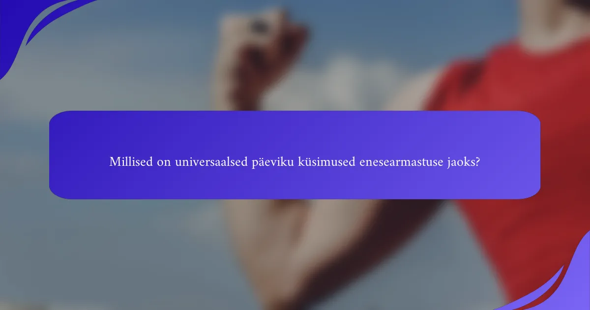 Millised on universaalsed päeviku küsimused enesearmastuse jaoks?