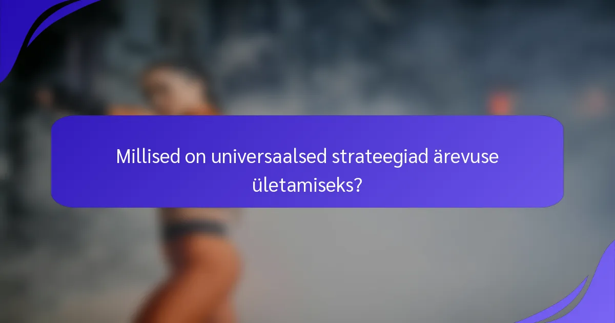 Millised on universaalsed strateegiad ärevuse ületamiseks?