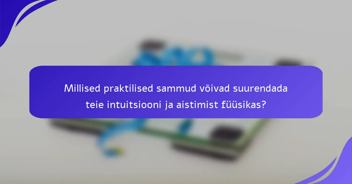 Millised praktilised sammud võivad suurendada teie intuitsiooni ja aistimist füüsikas?