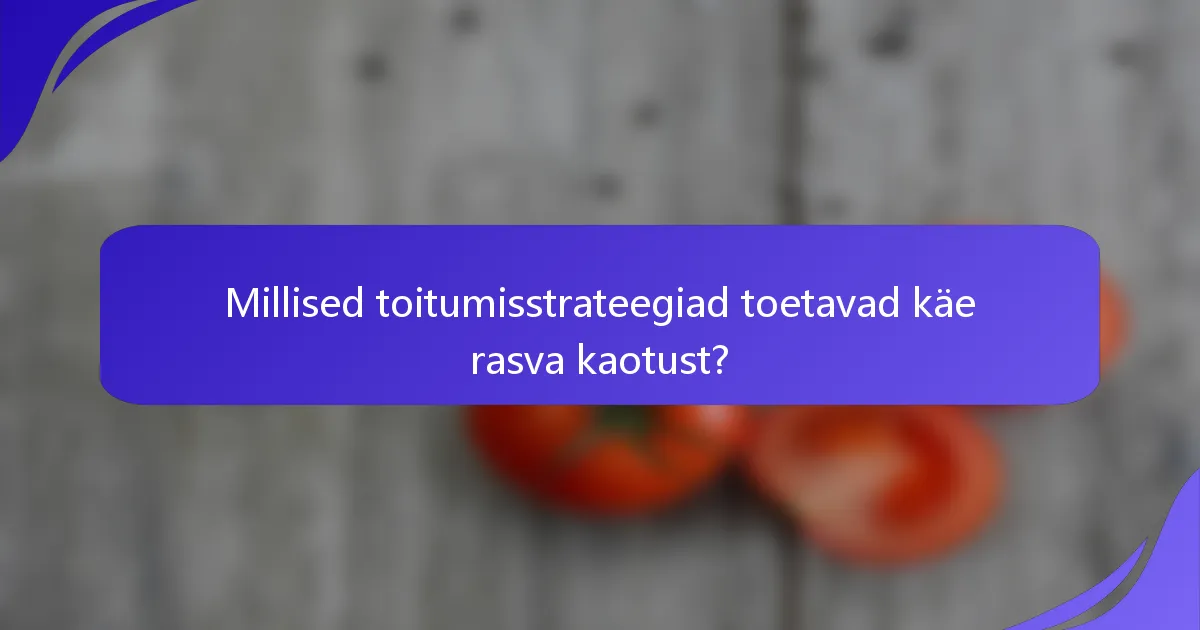 Millised toitumisstrateegiad toetavad käe rasva kaotust?