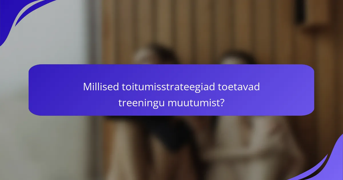 Millised toitumisstrateegiad toetavad treeningu muutumist?