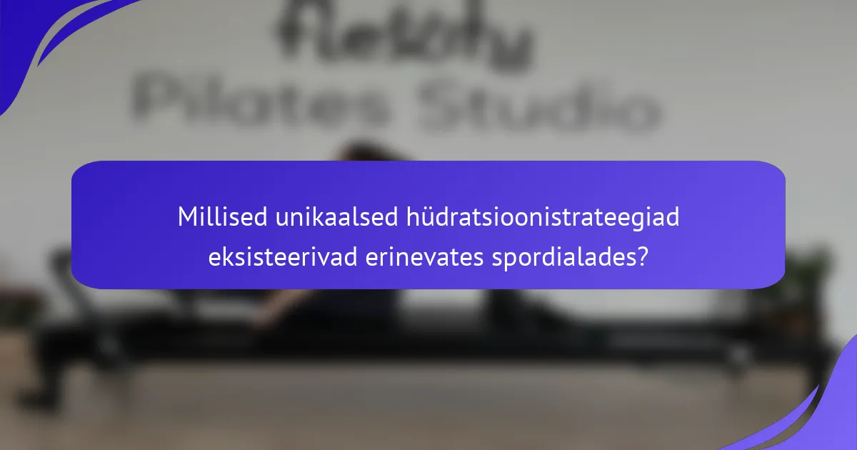 Millised unikaalsed hüdratsioonistrateegiad eksisteerivad erinevates spordialades?