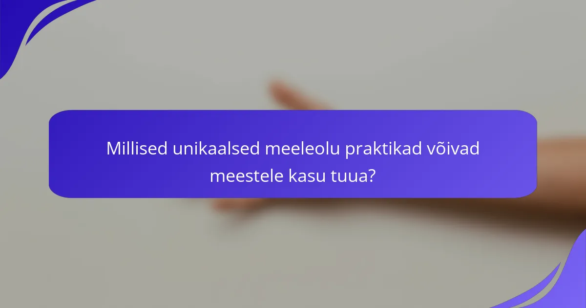 Millised unikaalsed meeleolu praktikad võivad meestele kasu tuua?