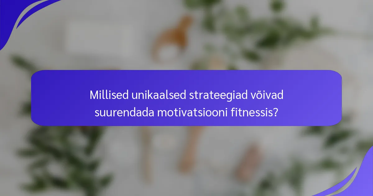 Millised unikaalsed strateegiad võivad suurendada motivatsiooni fitnessis?