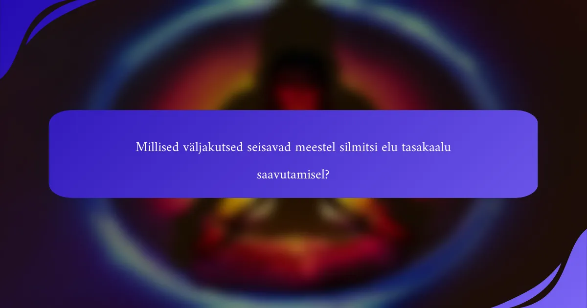 Millised väljakutsed seisavad meestel silmitsi elu tasakaalu saavutamisel?