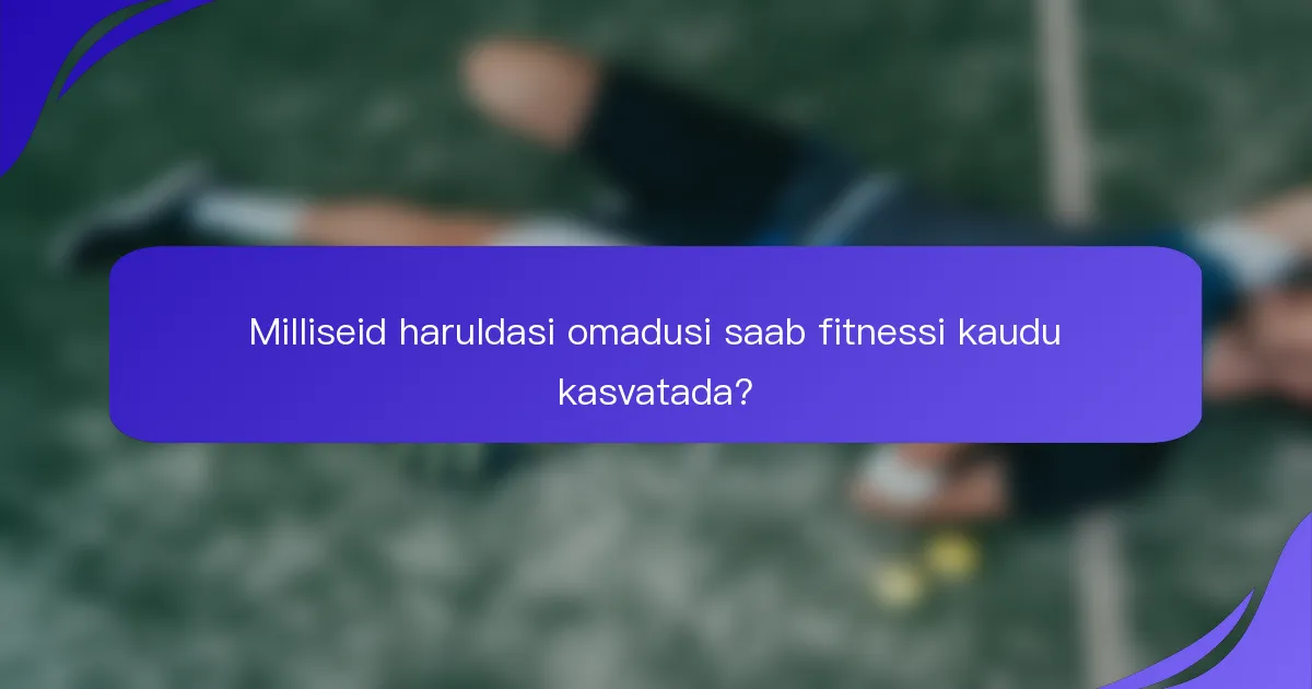 Milliseid haruldasi omadusi saab fitnessi kaudu kasvatada?