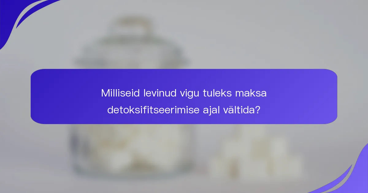 Milliseid levinud vigu tuleks maksa detoksifitseerimise ajal vältida?