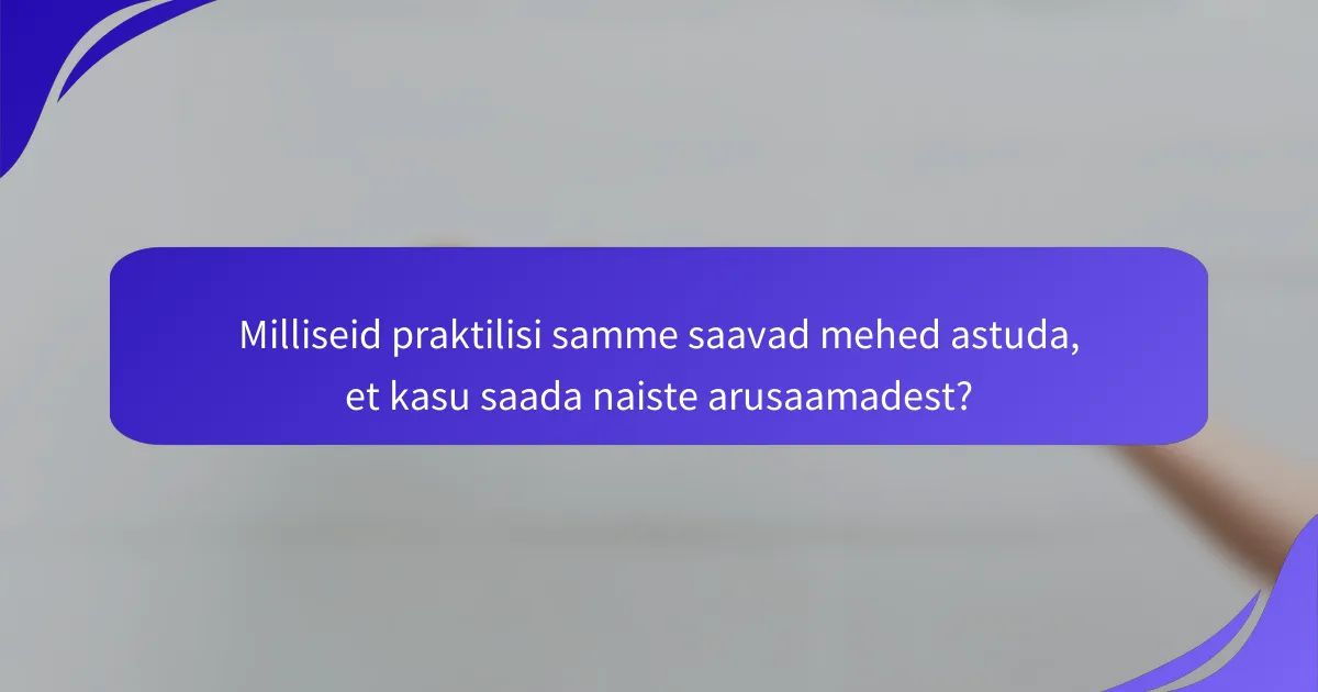 Milliseid praktilisi samme saavad mehed astuda, et kasu saada naiste arusaamadest?