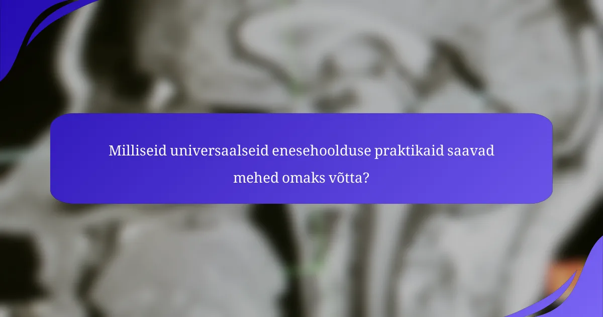 Milliseid universaalseid enesehoolduse praktikaid saavad mehed omaks võtta?