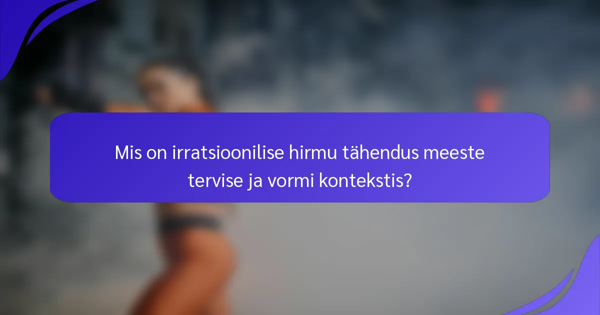 Mis on irratsioonilise hirmu tähendus meeste tervise ja vormi kontekstis?