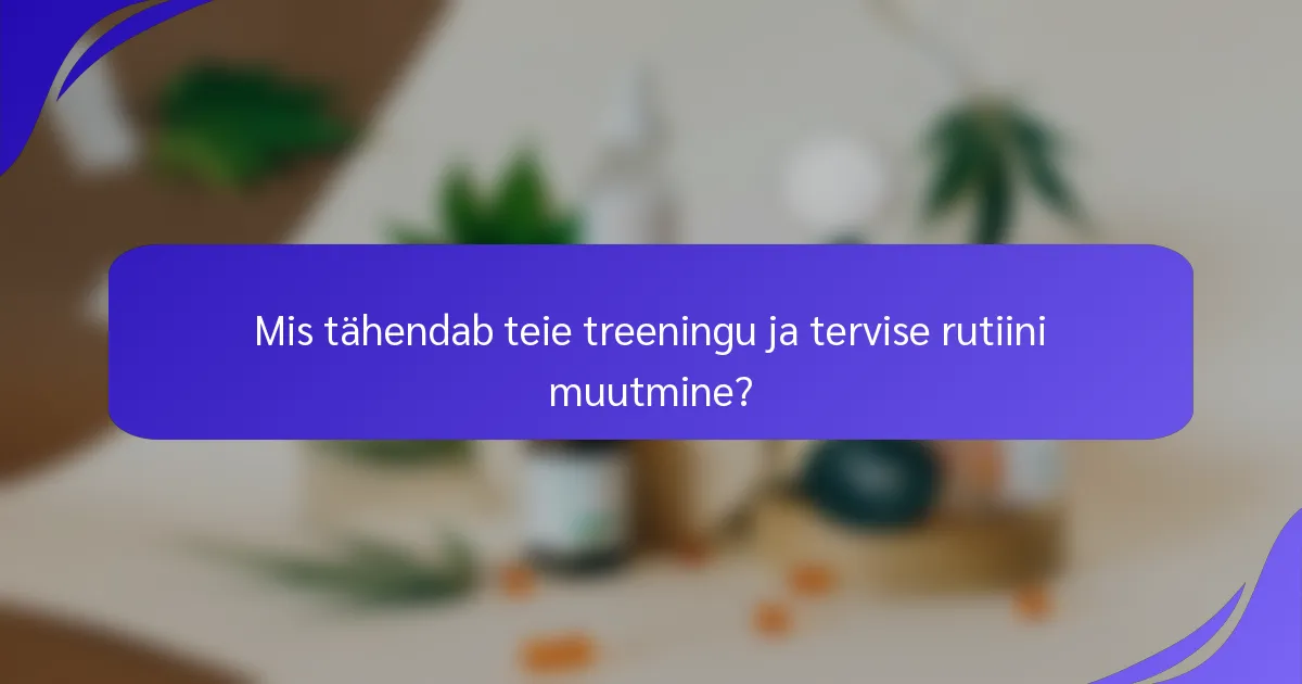Mis tähendab teie treeningu ja tervise rutiini muutmine?